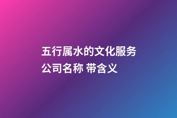 五行属水的文化服务公司名称 带含义-第1张-公司起名-玄机派